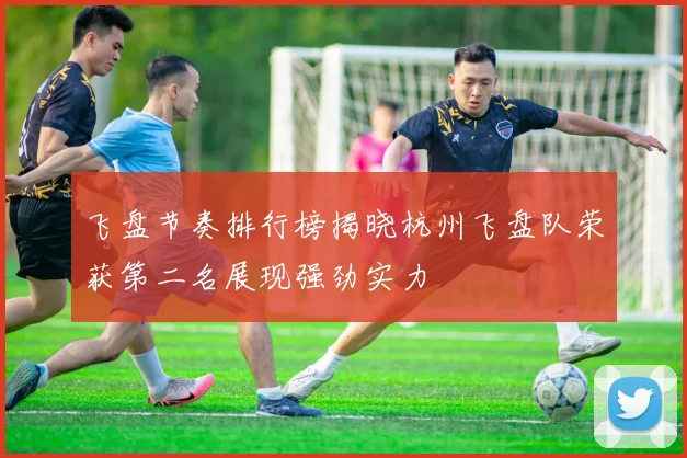 飞盘节奏排行榜揭晓杭州飞盘队荣获第二名展现强劲实力