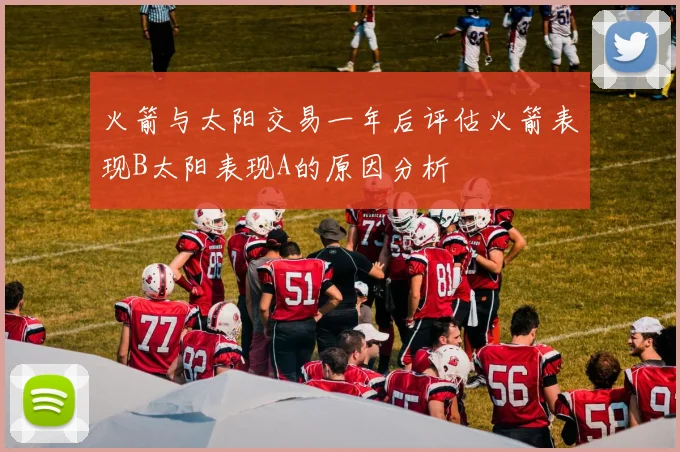 火箭与太阳交易一年后评估火箭表现B太阳表现A的原因分析