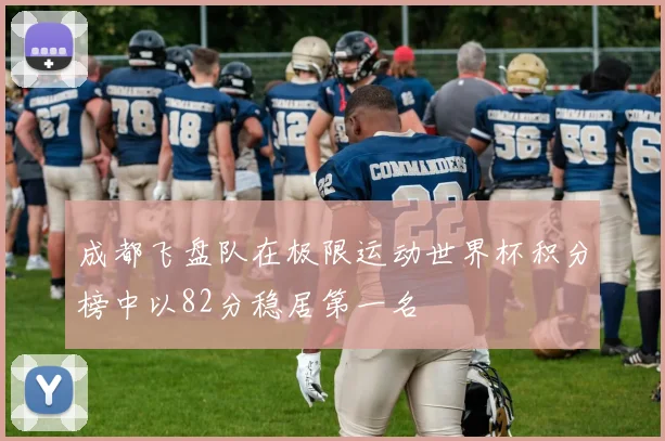 成都飞盘队在极限运动世界杯积分榜中以82分稳居第一名