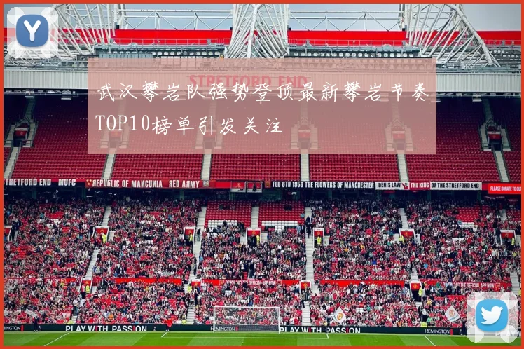 武汉攀岩队强势登顶最新攀岩节奏TOP10榜单引发关注