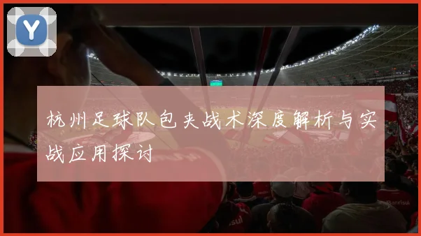 杭州足球队包夹战术深度解析与实战应用探讨