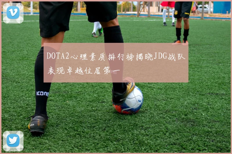 DOTA2心理素质排行榜揭晓JDG战队表现卓越位居第一