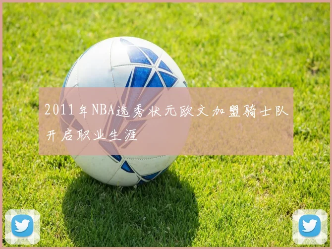 2011年NBA选秀状元欧文加盟骑士队开启职业生涯