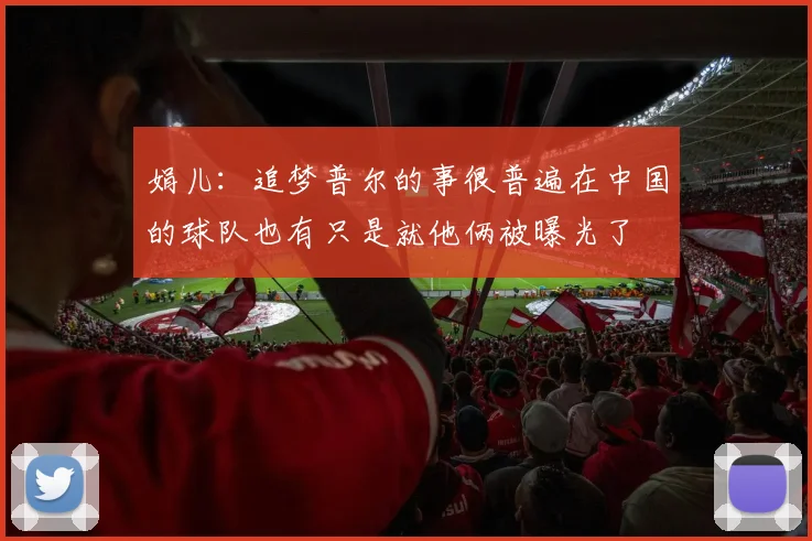娟儿：追梦普尔的事很普遍在中国的球队也有只是就他俩被曝光了